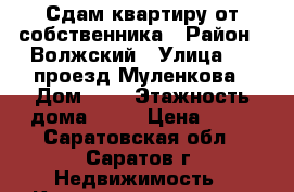 Сдам квартиру от собственника › Район ­ Волжский › Улица ­ 3 проезд Муленкова › Дом ­ 8 › Этажность дома ­ 16 › Цена ­ 14 - Саратовская обл., Саратов г. Недвижимость » Квартиры аренда   . Саратовская обл.,Саратов г.